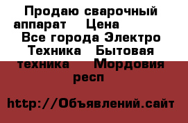 Продаю сварочный аппарат  › Цена ­ 3 000 - Все города Электро-Техника » Бытовая техника   . Мордовия респ.